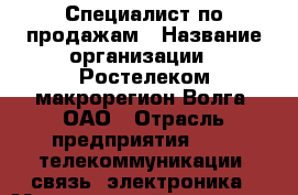 Специалист по продажам › Название организации ­ Ростелеком макрорегион Волга, ОАО › Отрасль предприятия ­ IT, телекоммуникации, связь, электроника › Минимальный оклад ­ 20 000 - Все города Работа » Вакансии   . Адыгея респ.,Адыгейск г.